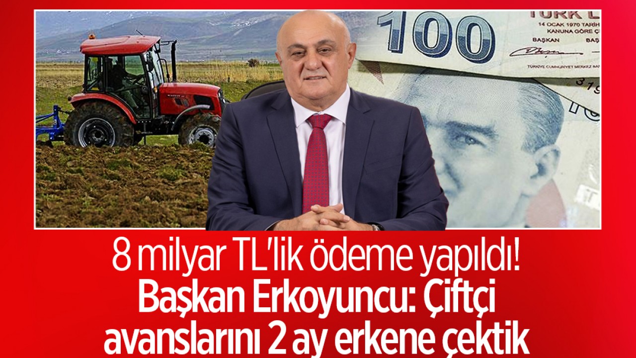 8 milyar TL'lik ödeme yapıldı! Başkan Erkoyuncu: Çiftçi avanslarını 2 ay erkene çektik