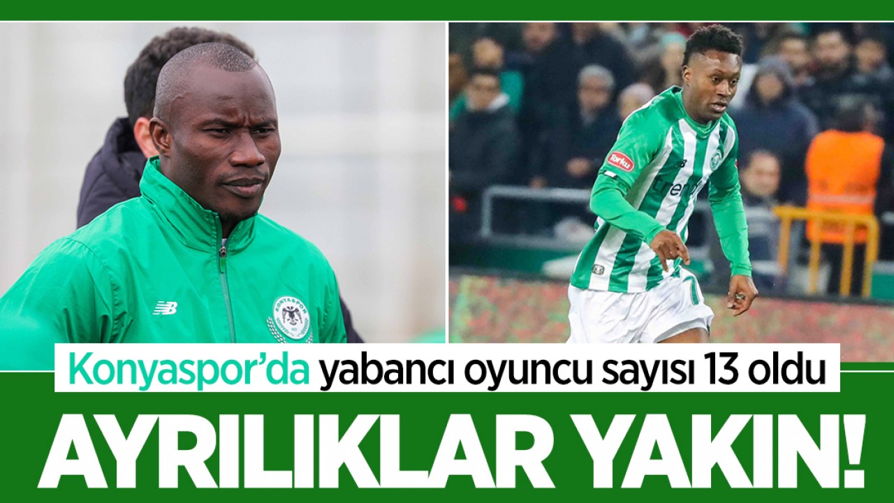 Konyaspor’da yabancı oyuncu sayısı 13 oldu: Ayrılıklar yakın!