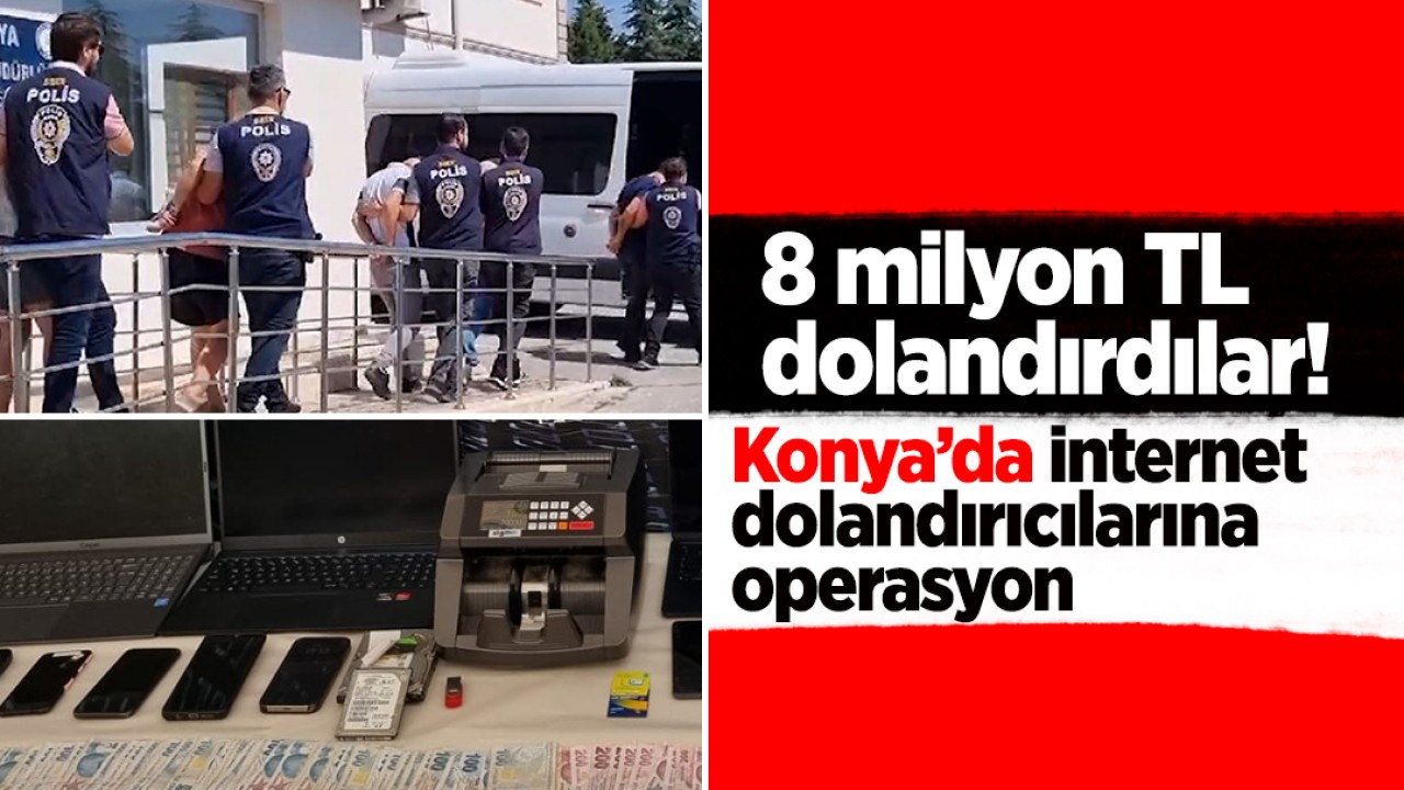 8 milyon TL dolandırdılar! Konya polisinden internet dolandırıcılarına operasyon