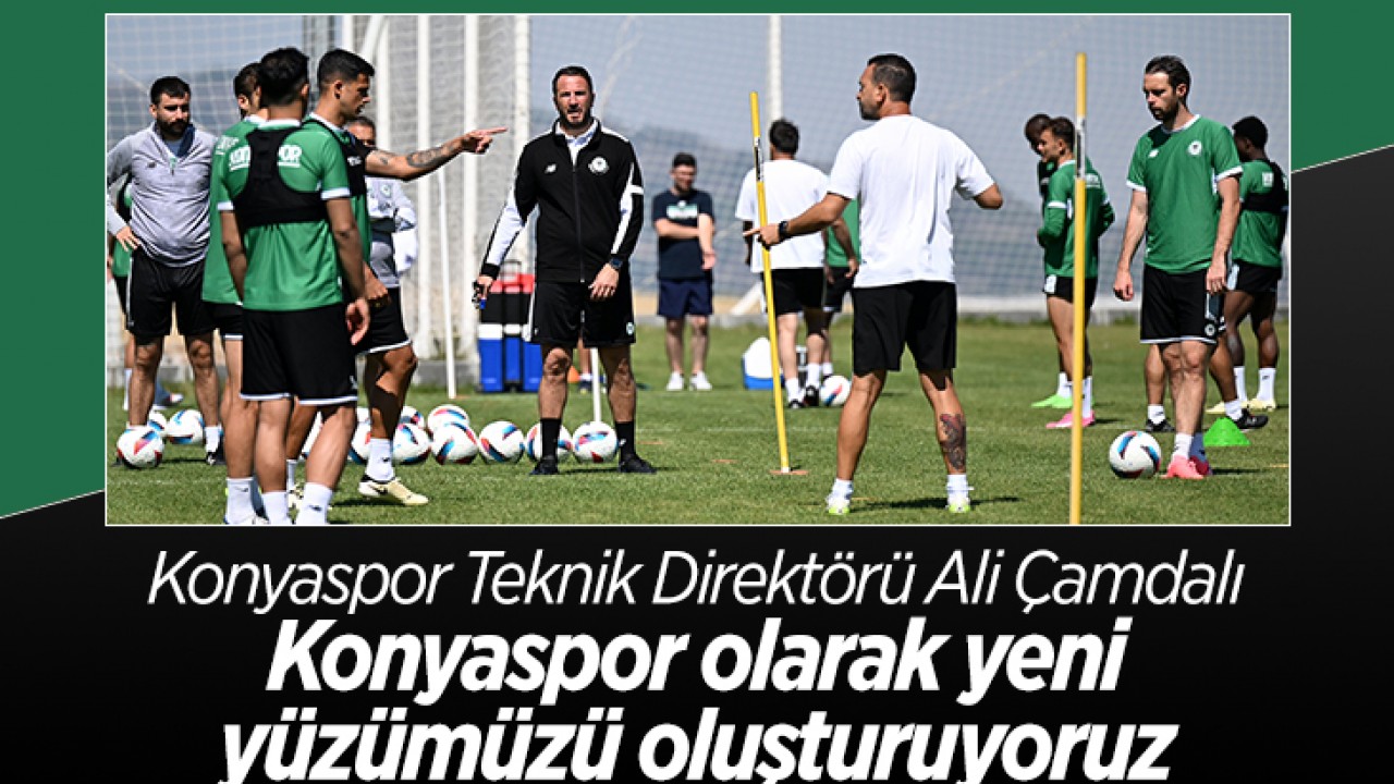 Konyaspor Teknik Direktörü Çamdalı: Konyaspor olarak yeni yüzümüzü oluşturuyoruz