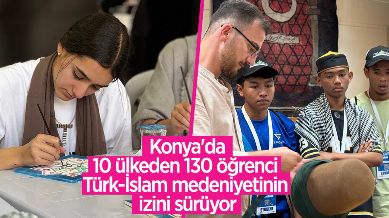 Konya'da 10 ülkeden 130 öğrenci Türk-İslam medeniyetinin izini sürüyor