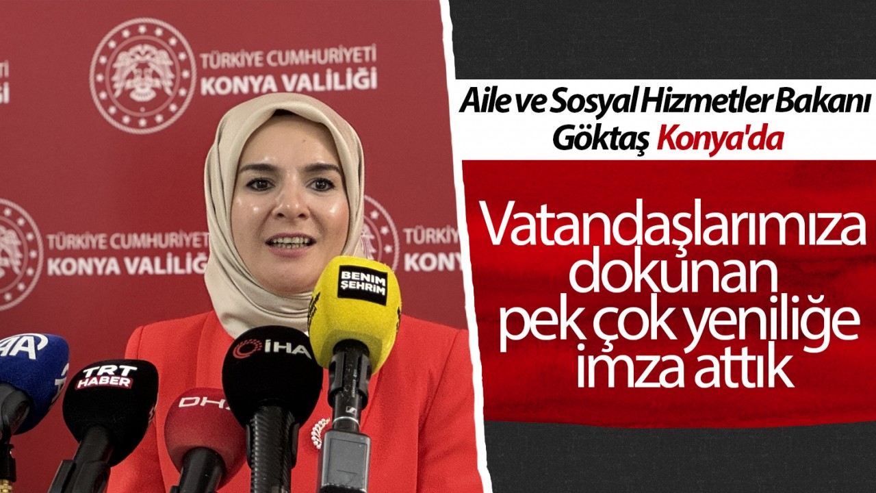 Aile ve Sosyal Hizmetler Bakanı Göktaş Konya'da: Vatandaşlarımıza dokunan pek çok yeniliğe imza attık