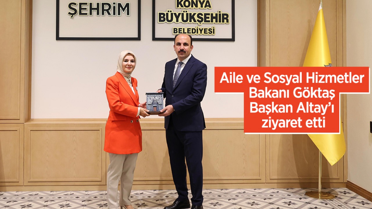 Aile ve Sosyal Hizmetler Bakanı Göktaş Başkan Altay’ı ziyaret etti