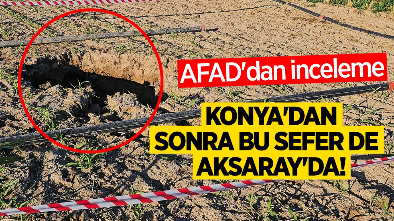 AFAD'dan inceleme: Konya'dan sonra bu sefer de Aksaray'da!