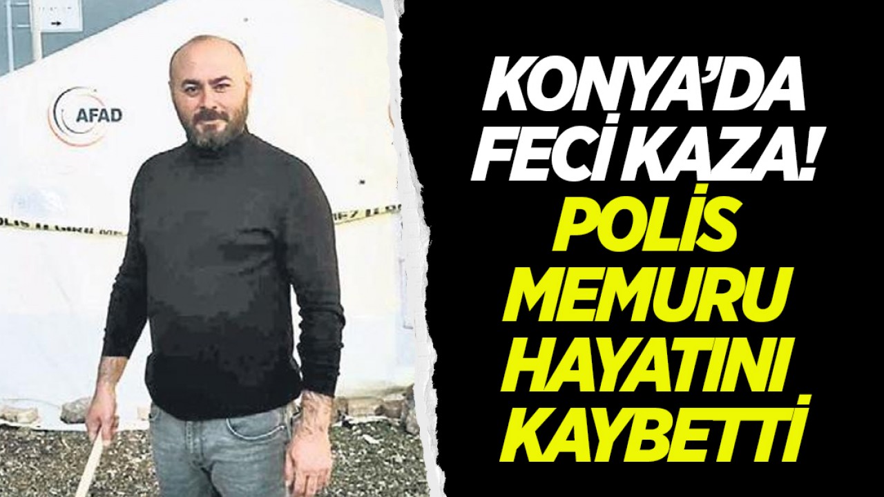 Konya’da feci kaza: Polis memuru hayatını kaybetti