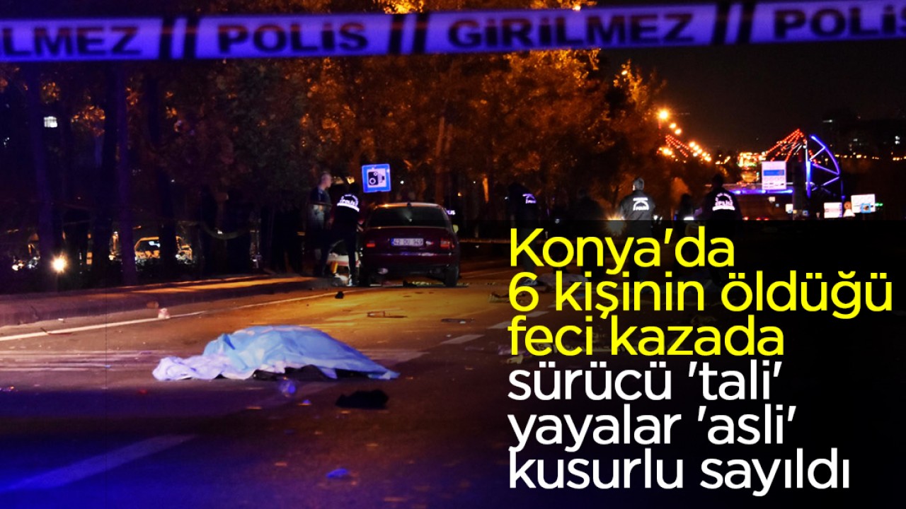 Konya’da 6 kişinin öldüğü kazada sürücü ’tali’, yayalar ’asli’ kusurlu sayıldı