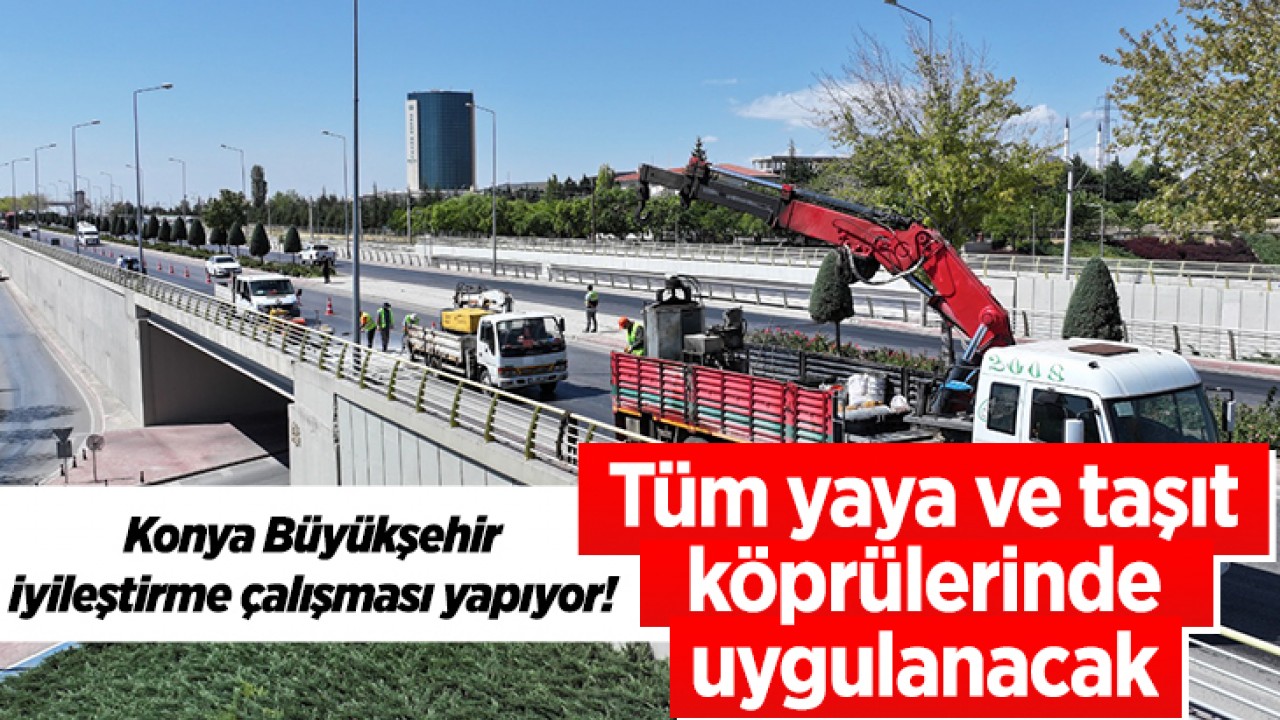 Konya Büyükşehir iyileştirme çalışması yapıyor! Tüm yaya ve taşıt köprülerinde uygulanacak