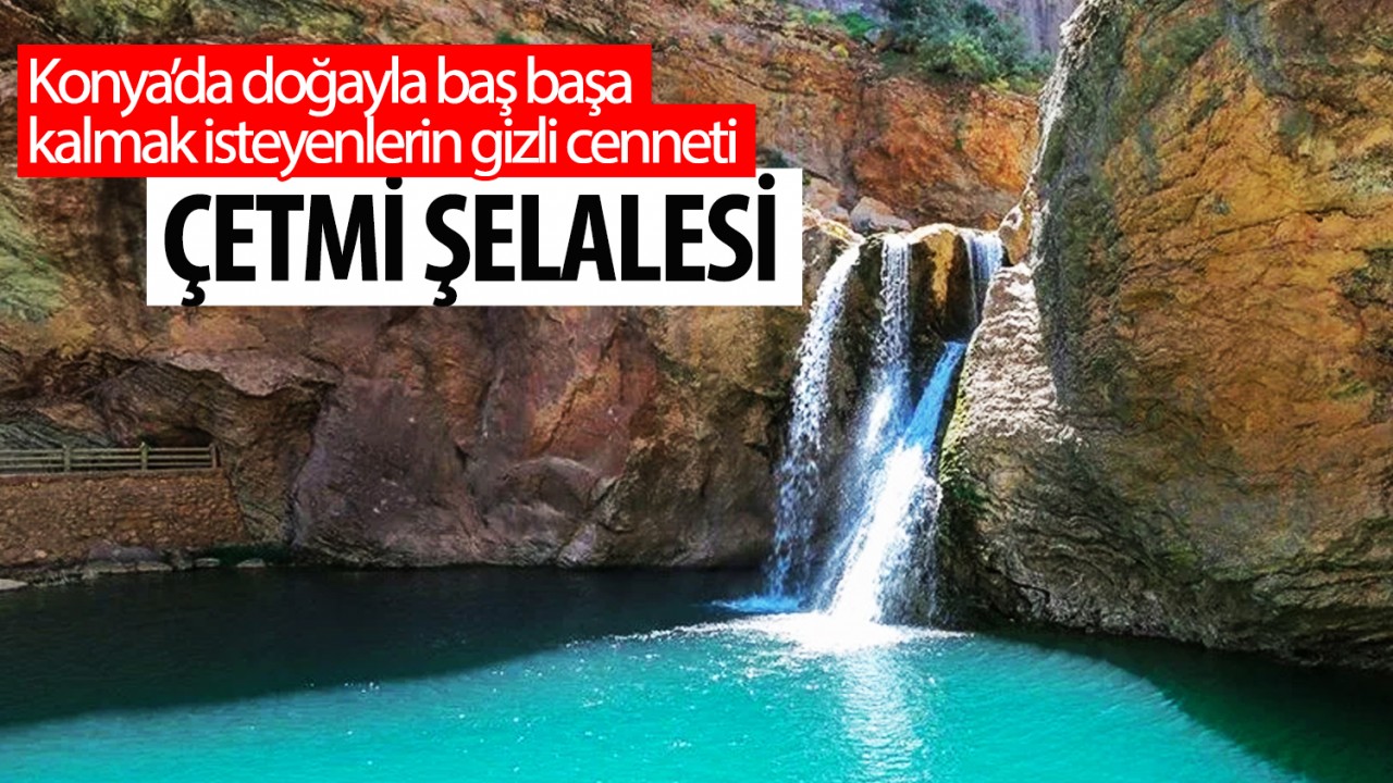 Konya’da doğayla baş başa kalmak isteyenlerin gizli cenneti: Çetmi Şelalesi