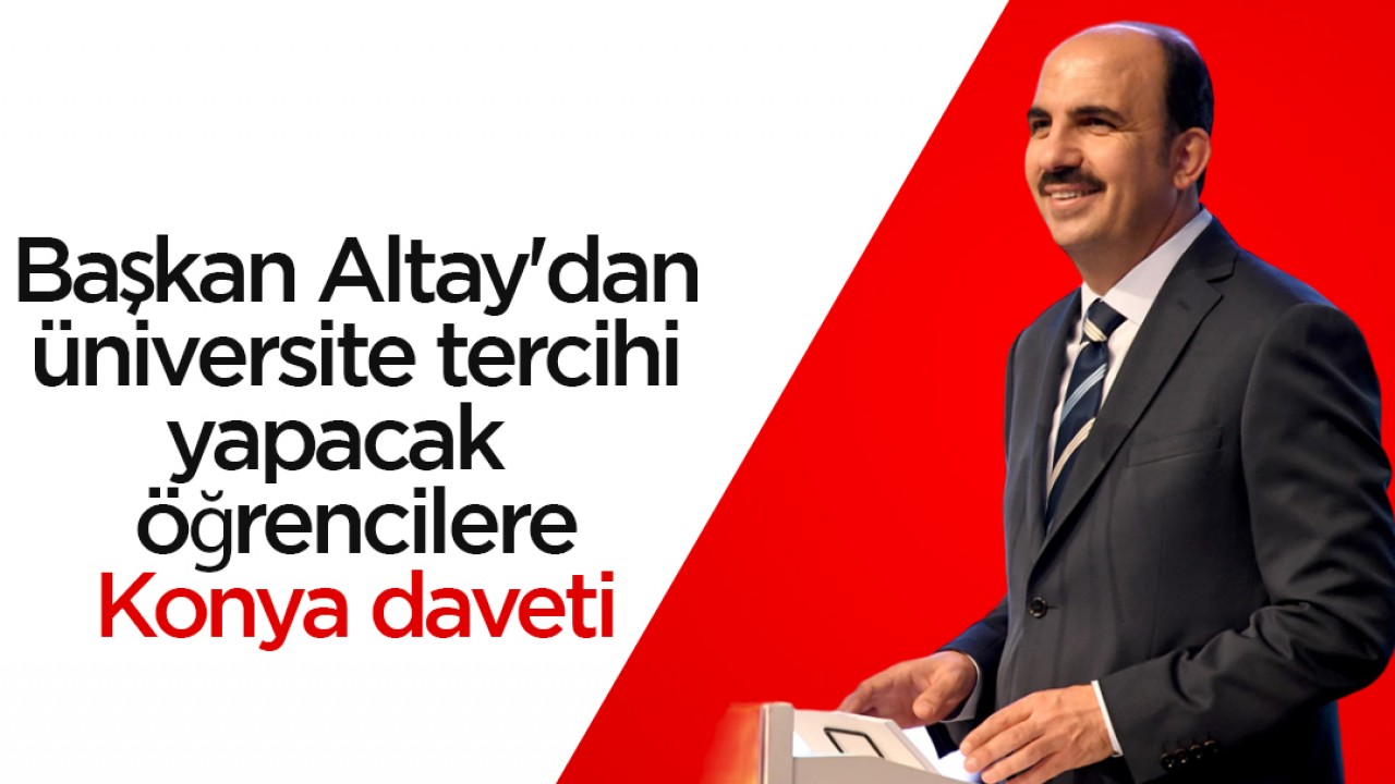 Başkan Altay’dan üniversite tercihi yapacak öğrencilere Konya daveti