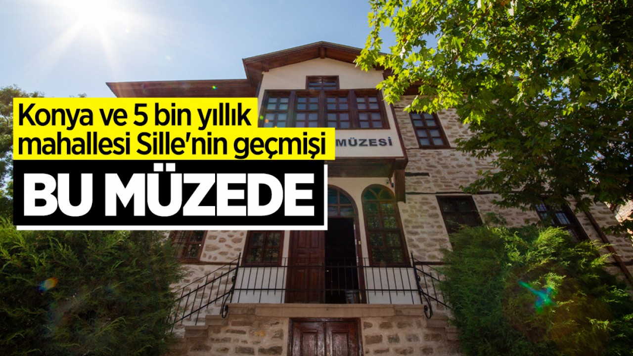 Konya ve 5 bin yıllık mahallesi Sille’nin geçmişi bu müzede!