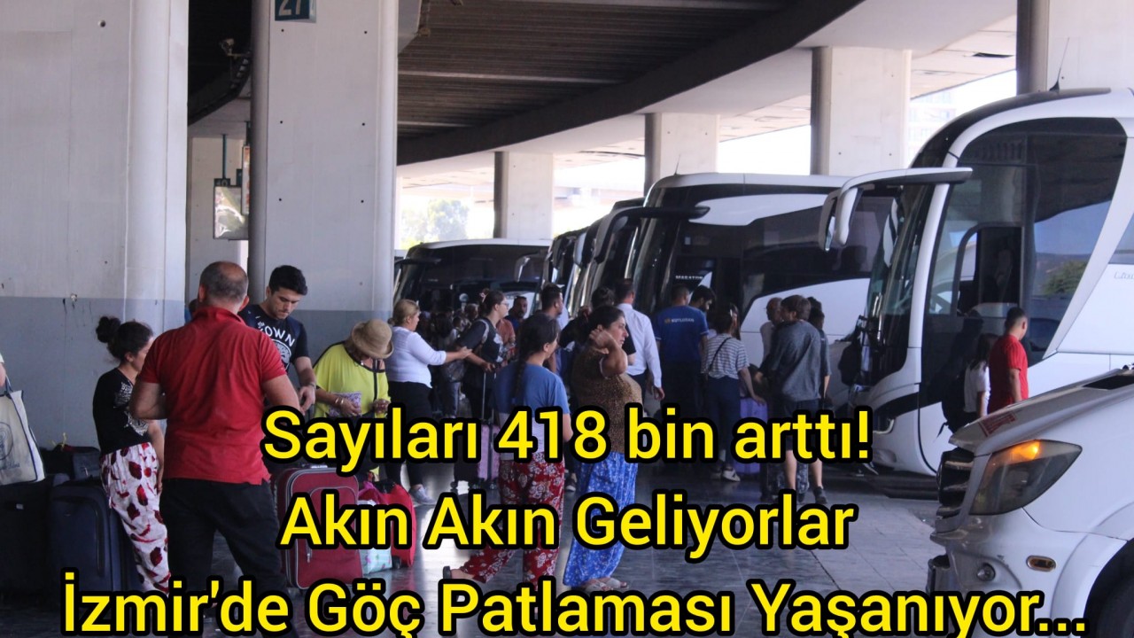 Sayıları 418 bin arttı! Akın Akın Geliyorlar! İzmir'de Göç Patlaması Yaşanıyor...
