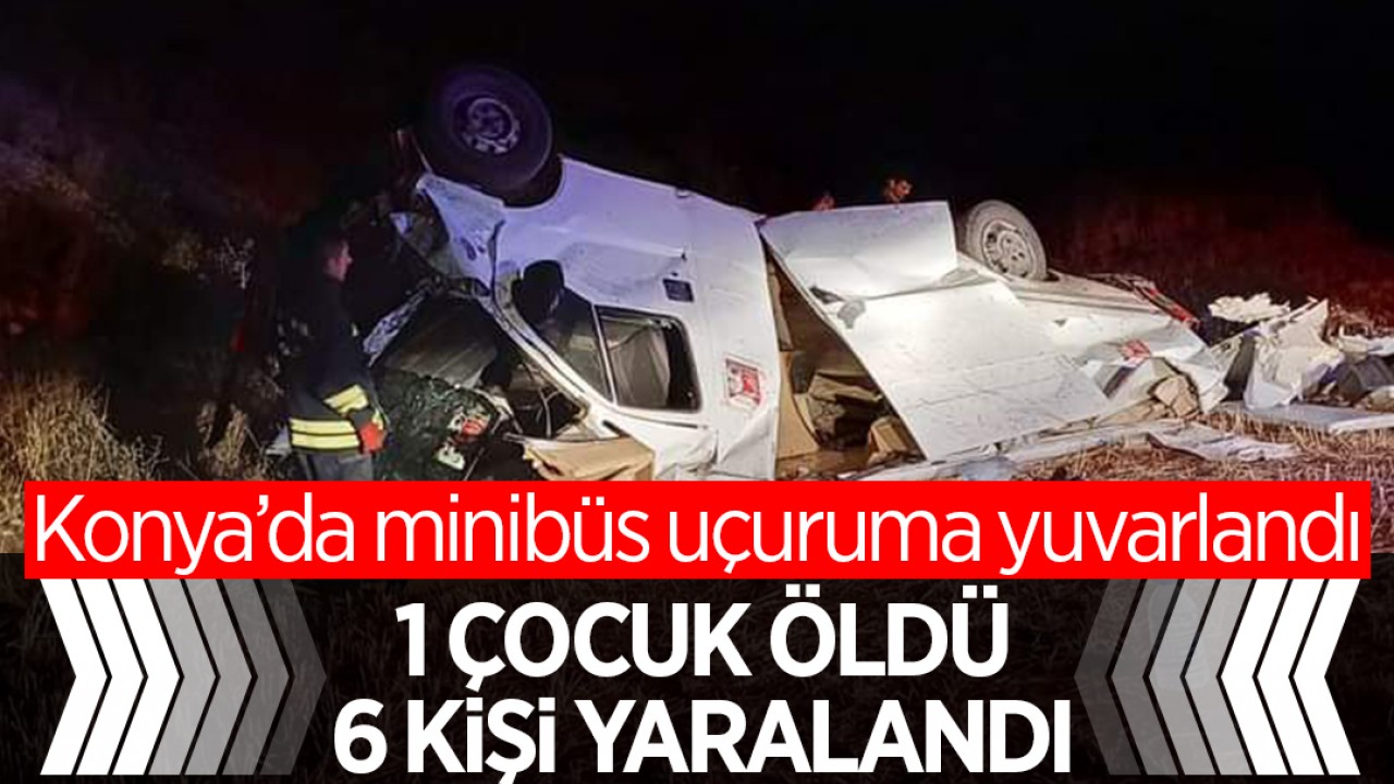 Konya’da minibüs uçuruma yuvarlandı: 1 çocuk öldü, 6 kişi yaralandı