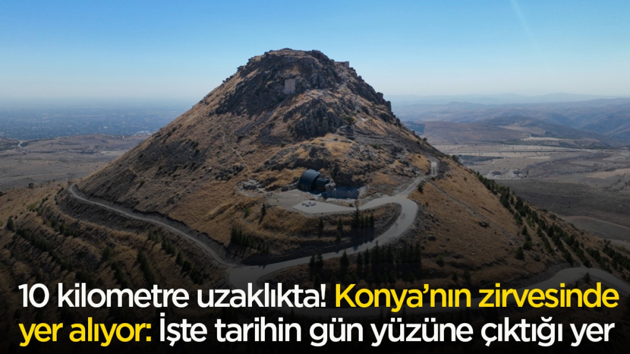 10 kilometre uzaklıkta! Konya’nın zirvesinde yer alıyor: İşte tarihin gün yüzüne çıktığı yer