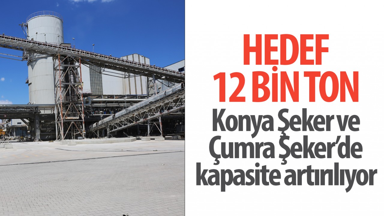 Hedef 12 bin ton! Konya Şeker ve Çumra Şeker’de kapasite artırılıyor