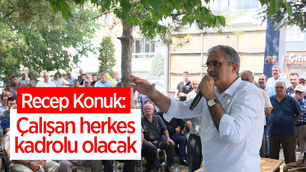 Recep Konuk: Çalışan herkes kadrolu olacak