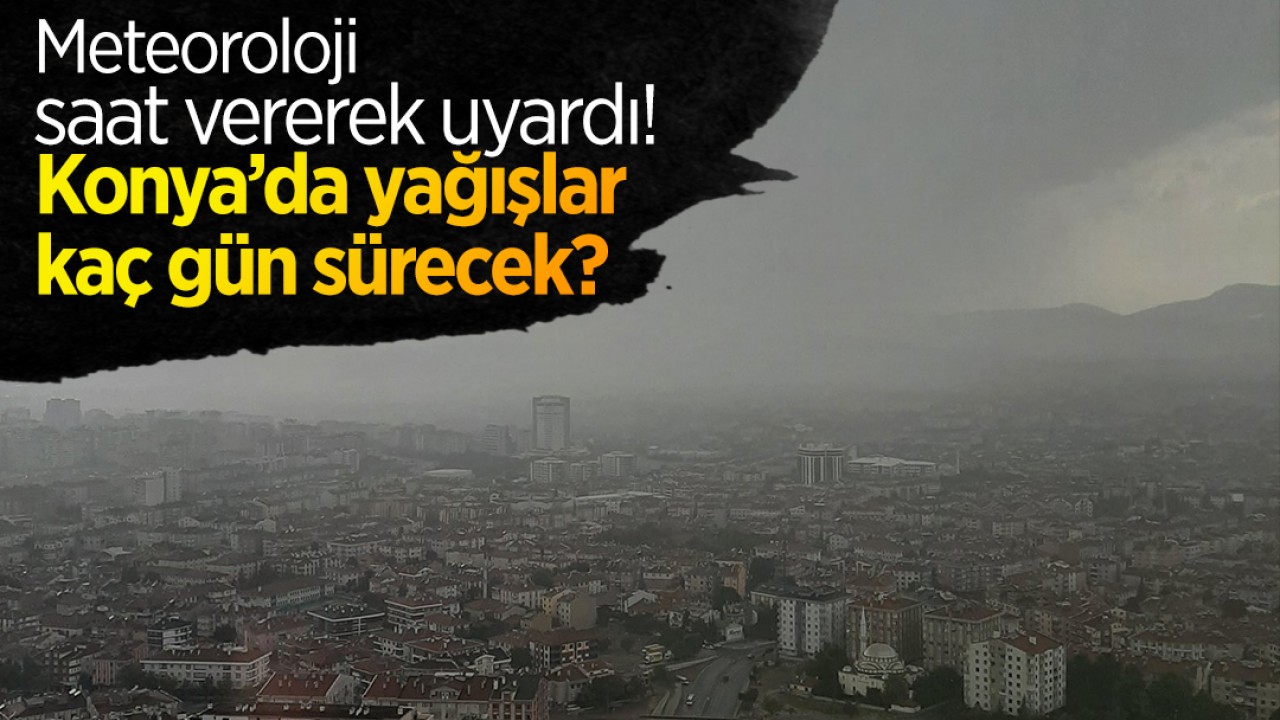 Meteoroloji saat vererek uyardı: Konya’da yağışlar kaç gün sürecek?