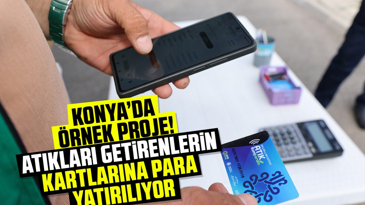 Konya’da örnek proje! Atıkları getirenlerin kartlarına para yatırılıyor