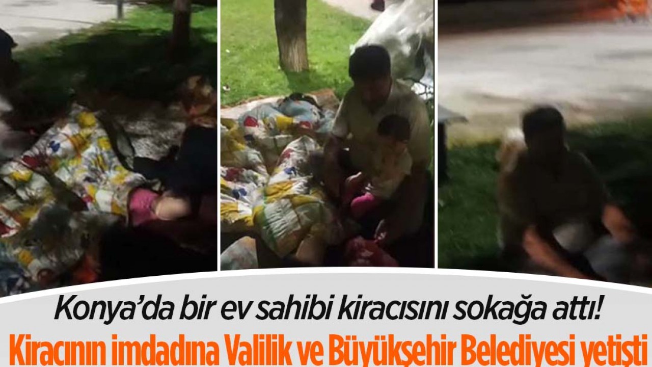 Konya’da bir ev sahibi kiracısını sokağa attı: Kiracının imdadına Valilik ve Konya Büyükşehir Belediyesi yetişti