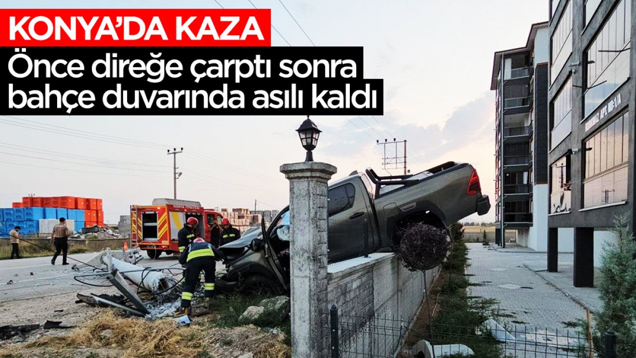 Konya'da kaza: Önce direğe çarptı sonra bahçe duvarında asılı kaldı