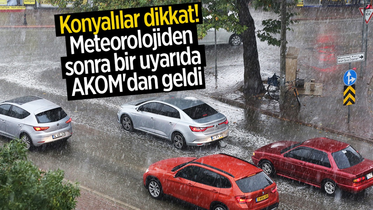 Konyalılar dikkat! Meteorolojiden sonra bir uyarıda AKOM'dan geldi