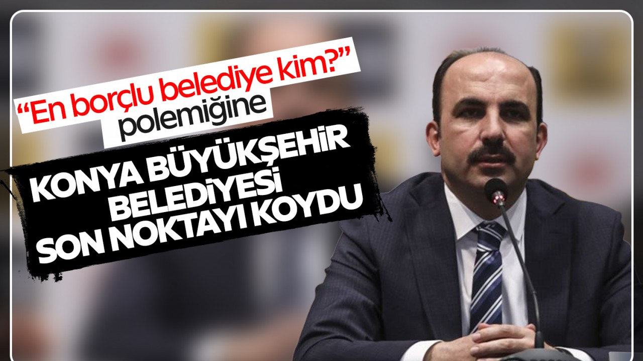 “En borçlu belediye kim?“ polemiğine Konya Büyükşehir Belediyesi son noktayı koydu!