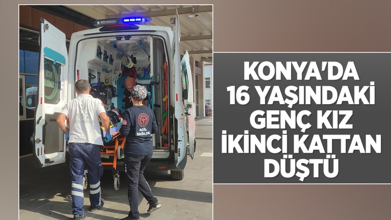 Konya'da 16 yaşındaki genç kız temizlik yaparken ikinci kattan düştü