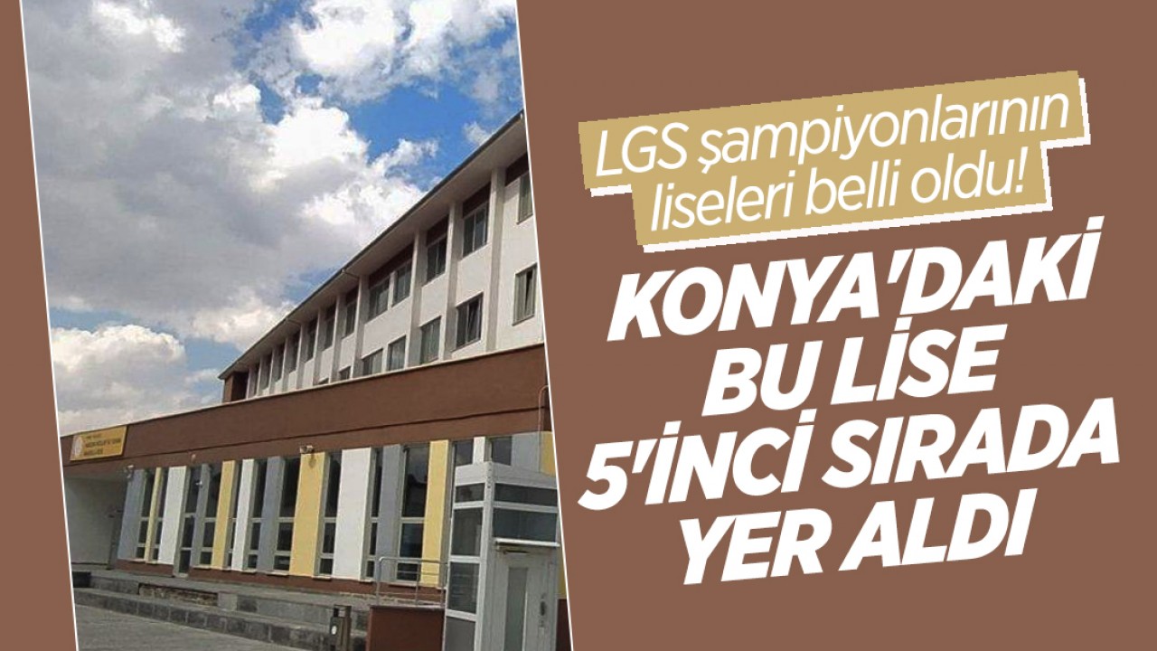 LGS şampiyonlarının liseleri belli oldu! Konya'daki bu lise 5'inci sırada yer aldı