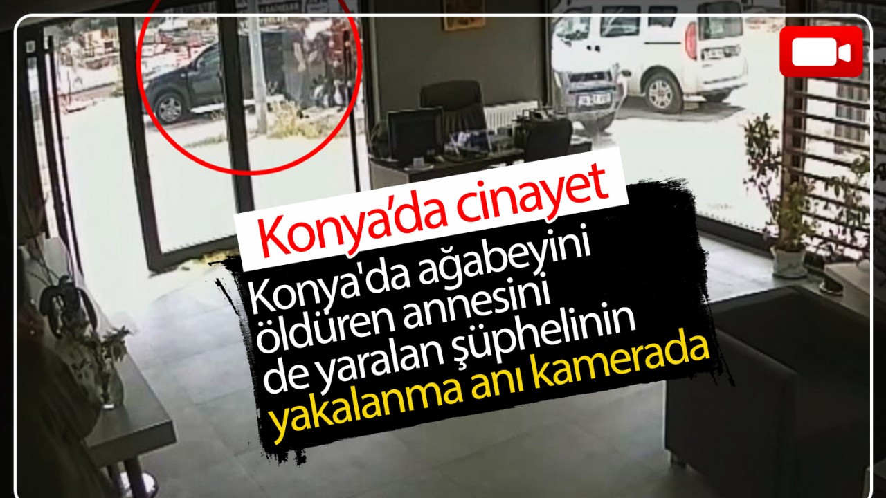 Konya'da ağabeyini öldüren annesini de yaralan şüphelinin yakalanma anı kamerada 