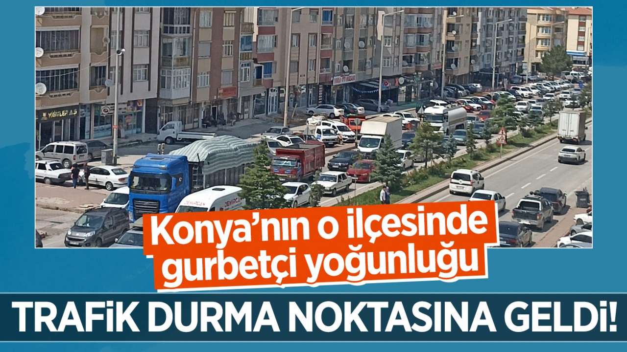 Konya'nın o ilçesinde gurbetçi yoğunluğu: Trafik durma noktasına geldi!