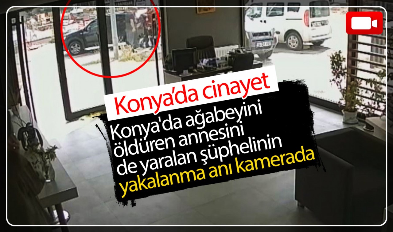 Konya'da ağabeyini öldüren annesini de yaralan şüphelinin yakalanma anı kamerada 