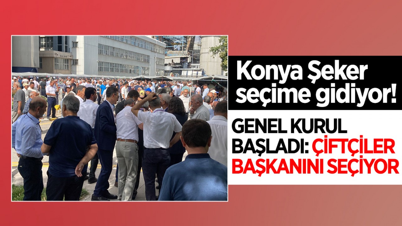 Konya Şeker seçime gidiyor! Genel Kurul başladı: Çiftçiler başkanını seçiyor