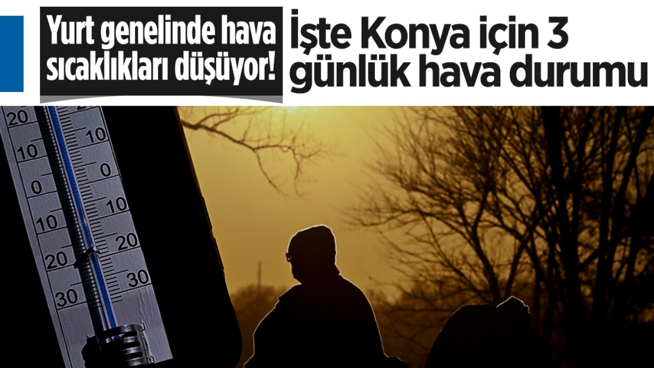 Yurt genelinde hava sıcaklıkları düşüyor! İşte Konya için 3 günlük hava durumu