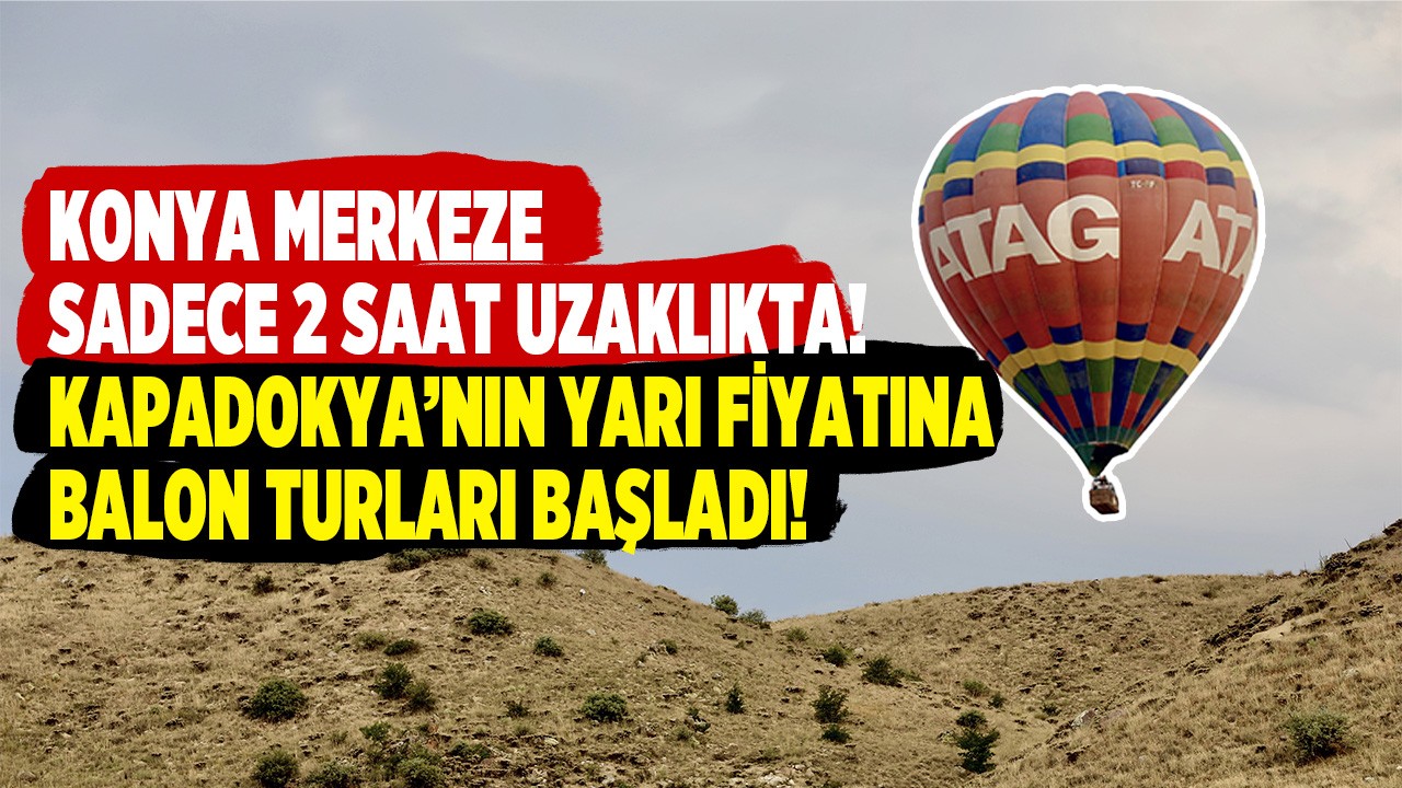 Konya merkeze sadece 2 saat uzaklıkta! Kapadokya’nın yarı fiyatına balon turları başladı!