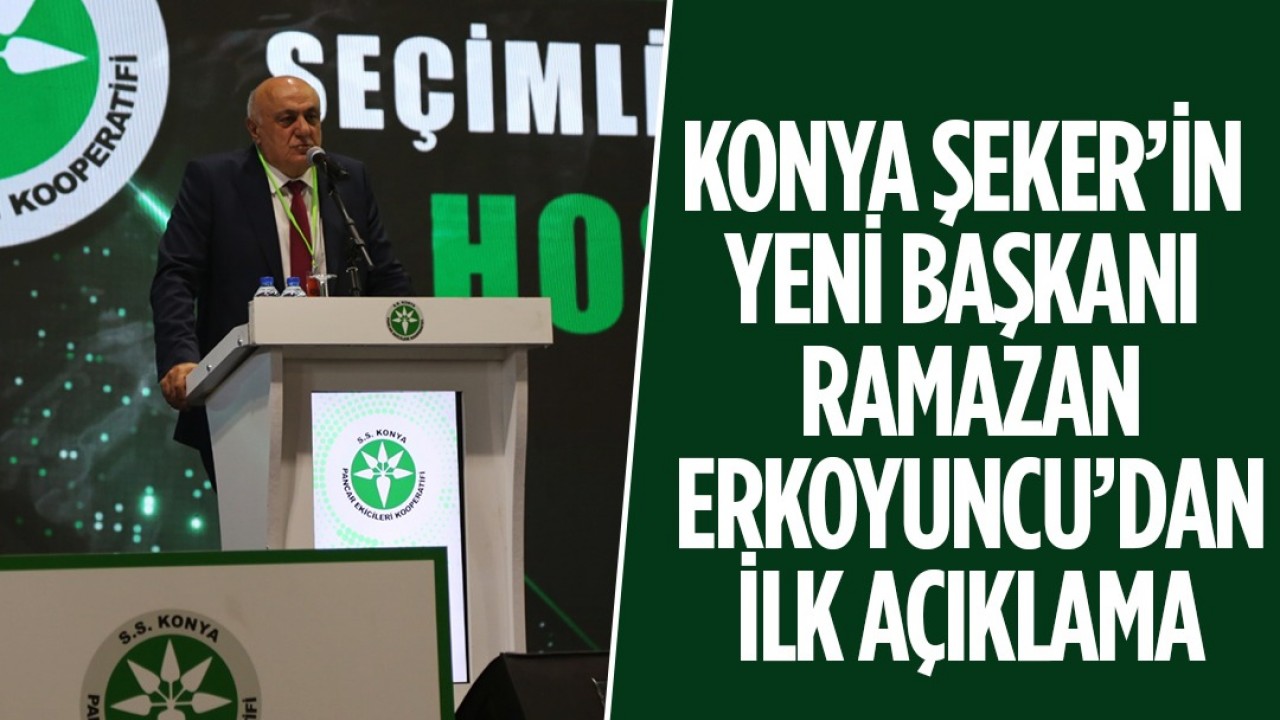 Konya Şeker’in yeni başkanı Ramazan Erkoyuncu’dan ilk açıklama