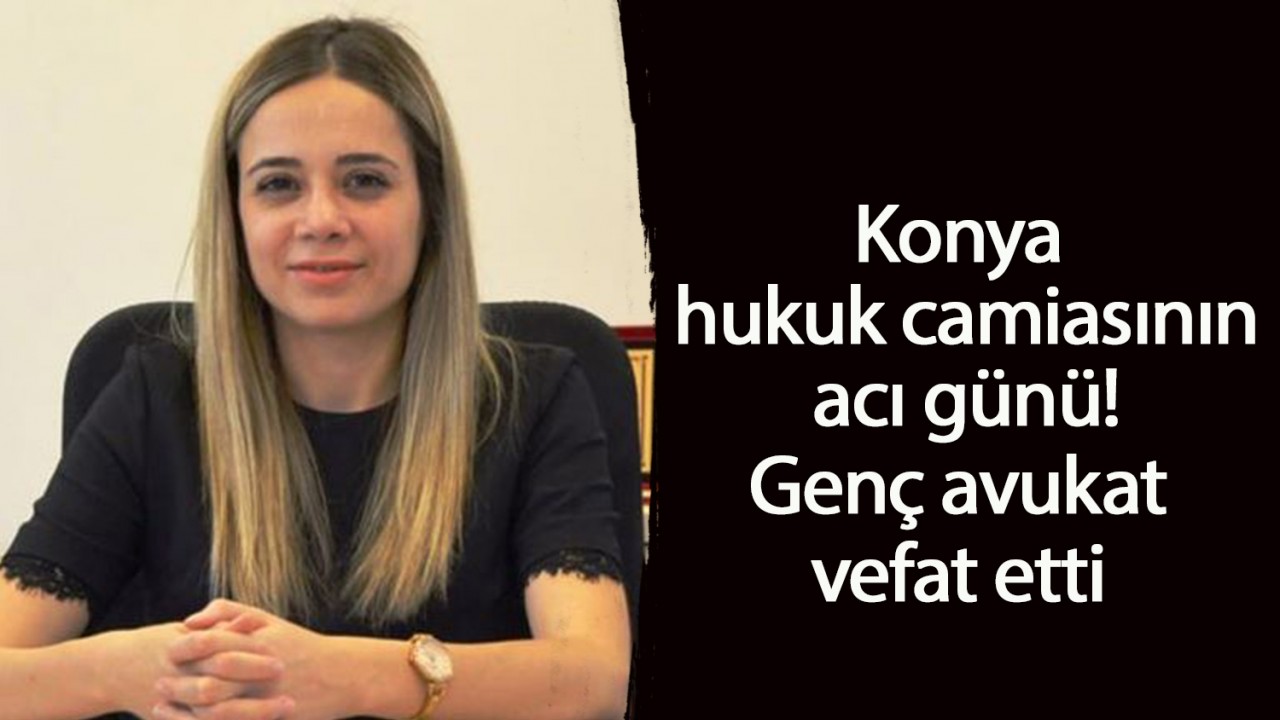 Konya hukuk camiasının acı günü! Genç avukat vefat etti