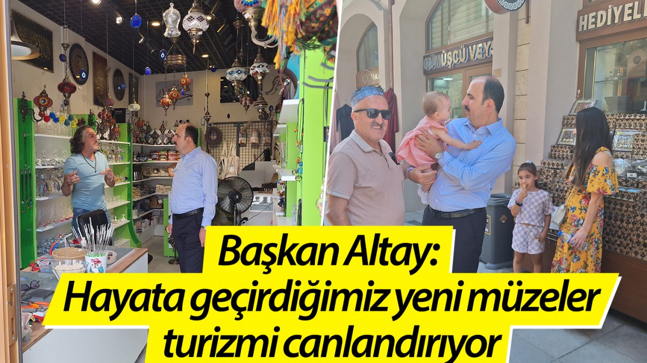 Başkan Altay: Hayata geçirdiğimiz yeni müzeler turizmi canlandırıyor