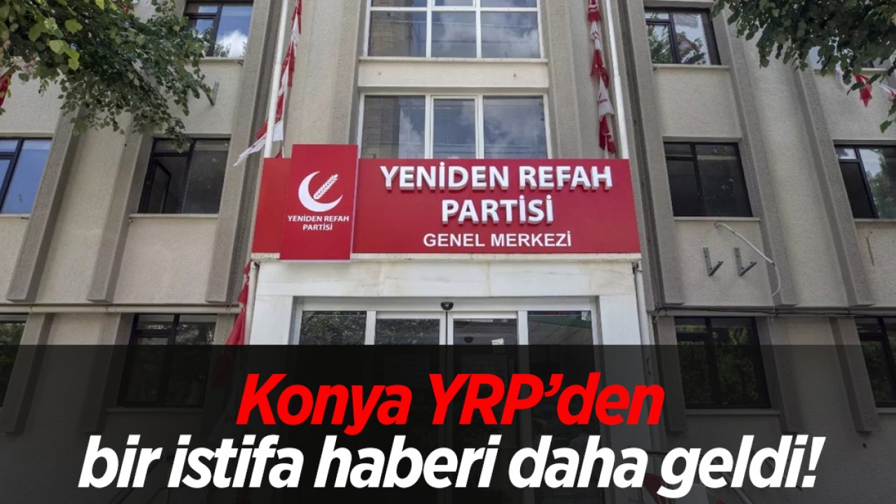 Konya YRP’den bir istifa haberi daha geldi!