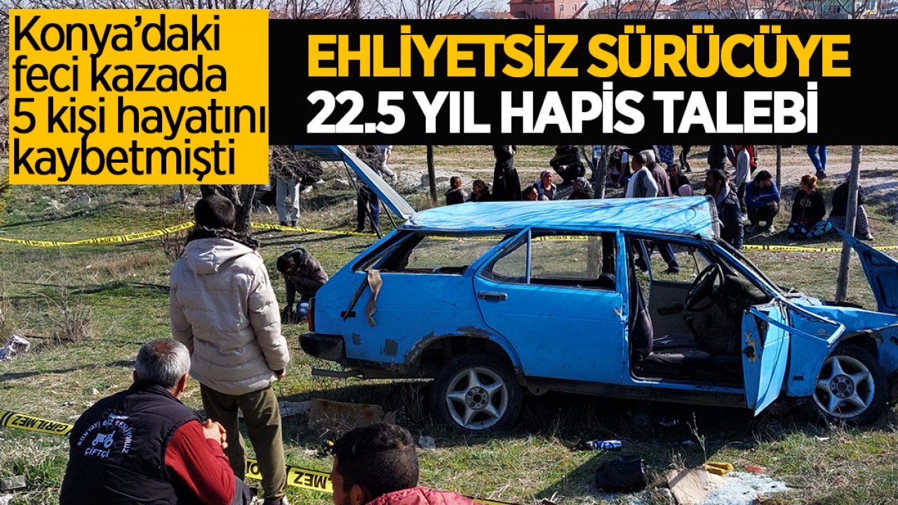 Konya'da otomobilin durağa daldığı kazada 5 kişi hayatını kaybetmişti! Ehliyetsiz sürücüye 22.5 yıl hapis talebi