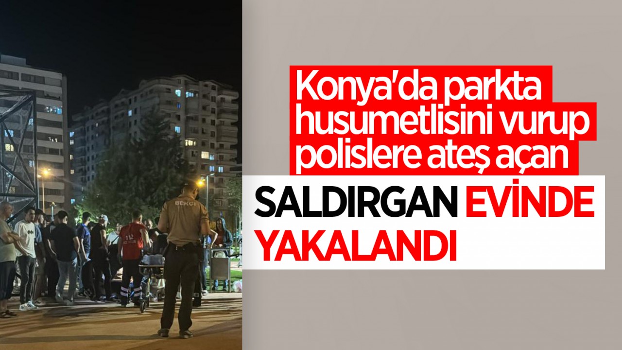 Konya’da parkta husumetlisini vurup polislere ateş açan saldırgan evinde yakalandı