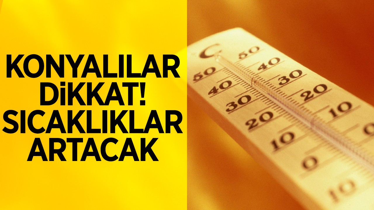 Konyalılar dikkat! Sıcaklıklar artacak