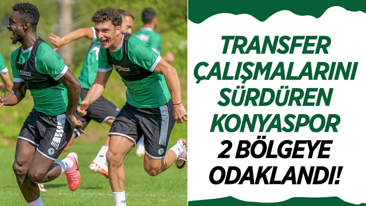 Transfer çalışmalarını sürdüren Konyaspor 2 bölgeye odaklandı!