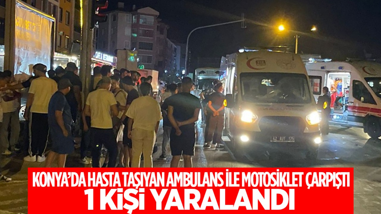 Konya’da hasta taşıyan ambulans ile motosiklet çarpıştı: 1 yaralı