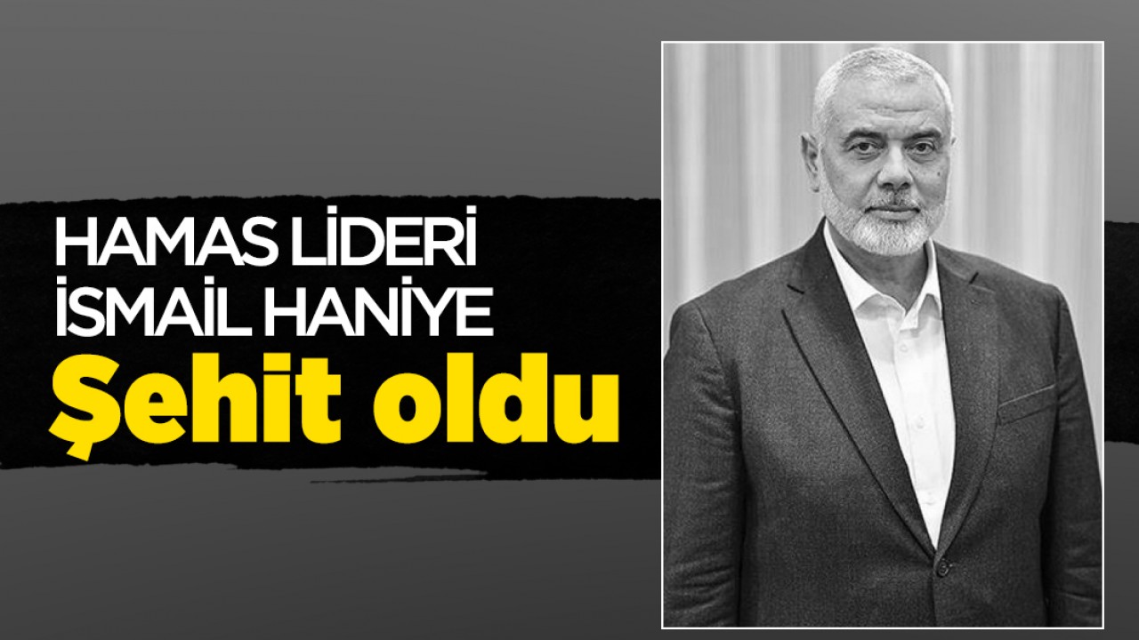 Hamas lideri İsmail Haniye şehit oldu