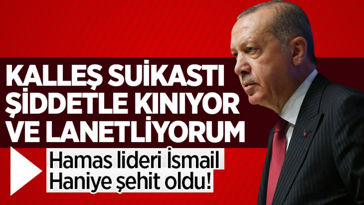 Hamas lideri Haniye şehit oldu! Cumhurbaşkanı Erdoğan: Kalleş suikastı şiddetle kınıyor ve lanetliyorum