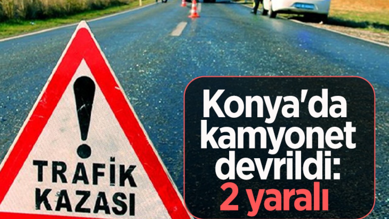 Konya’da kamyonet devrildi: 2 yaralı