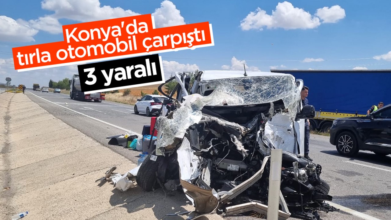 Konya’da tırla otomobil çarpıştı:3 yaralı