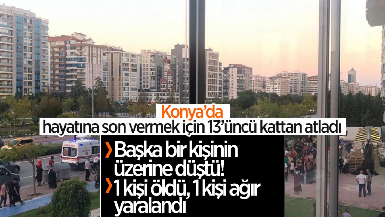 Konya'da hayatına son vermek için 13'üncü kattan atladı: Başka bir kişinin üzerine düştü; 1 kişi öldü 1 kişi yaralandı