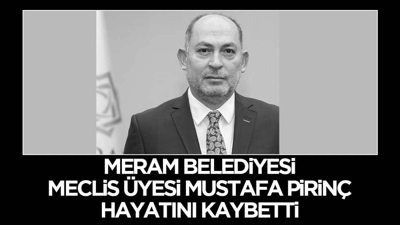 Meram Belediyesi Meclis Üyesi Mustafa Pirinç hayatını kaybetti