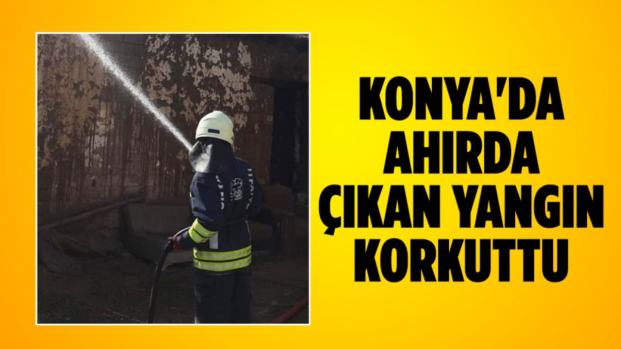 Konya’da ahırda çıkan yangın korkuttu