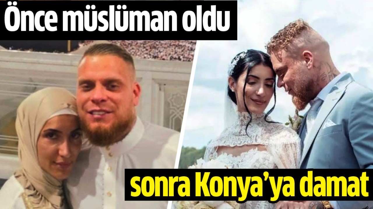 Önce Müslüman oldu, sonra Konya’ya damat